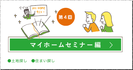 第4回 マイホームセミナー編はこちら