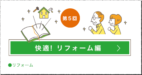 第5回 快適! リフォーム編はこちら