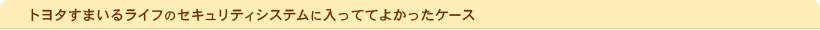 トヨタすまいるライフのセキュリティシステムに入っててよかったケース