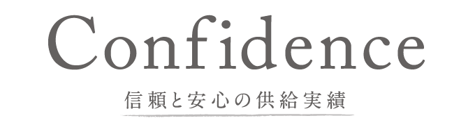 信頼と安心の供給実績 Confidence