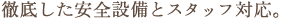 徹底した安全設備とスタッフ対応。