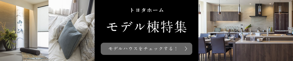 トヨタホーム モデル棟特集 モデルハウスをチェックする！