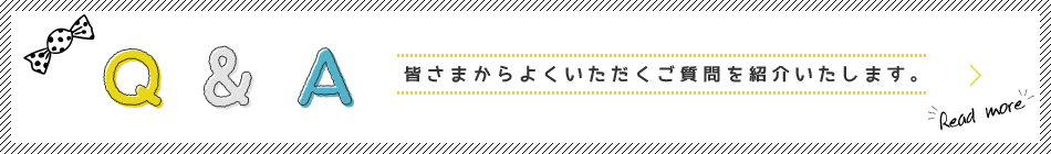 Q＆A 皆さまからよくいただくご質問を紹介いたします。Read more