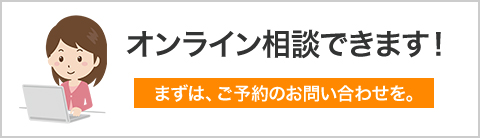 オンライン相談できます！まずは、ご予約のお問い合わせを。