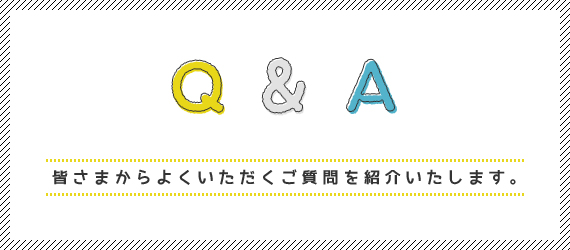 Q&A 皆さまからよくいただくご質問を紹介いたします。