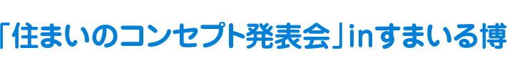 「住まいのコンセプト発表会」inすまいる博