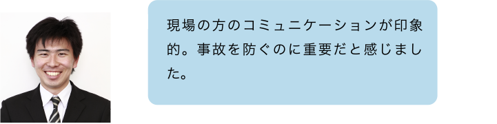 現場の方のコミュニケーションが印象的。事故を防ぐのに重要だと感じました。