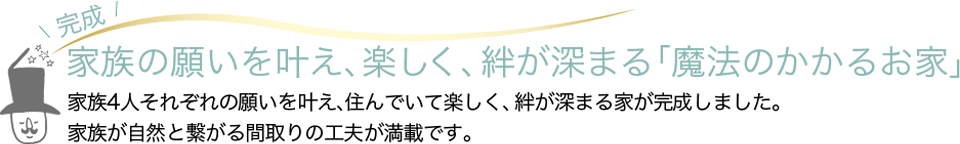 家族の願いを叶え、楽しく、絆が深まる「魔法のかかるお家」